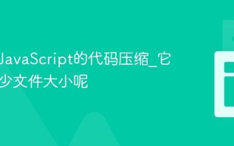 什么是JavaScript的代码压缩_它如何减少文件大小呢