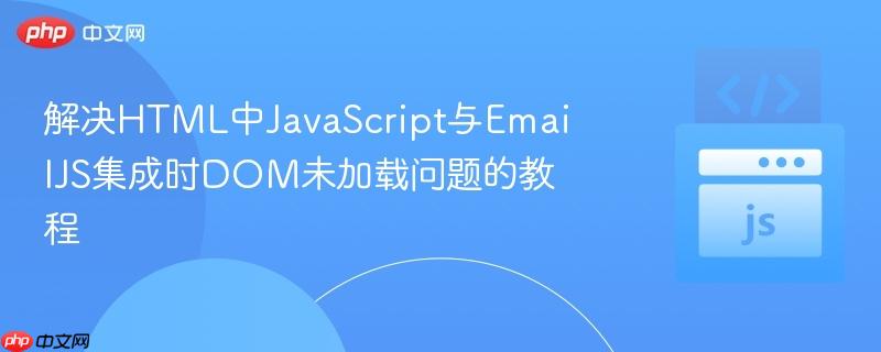 解决HTML中JavaScript与EmailJS集成时DOM未加载问题的教程