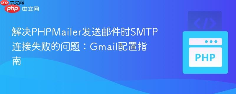 解决PHPMailer发送邮件时SMTP连接失败的问题:Gmail配置指南