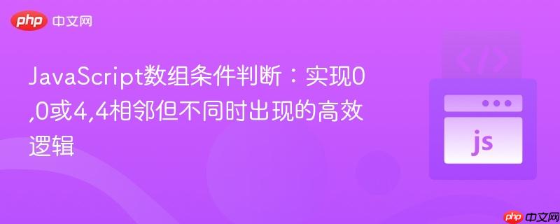 JavaScript数组条件判断:实现0,0或4,4相邻但不同时出现的高效逻辑