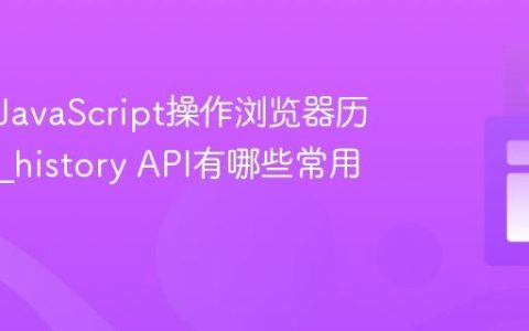 如何用JavaScript操作浏览器历史记录_history API有哪些常用方法？