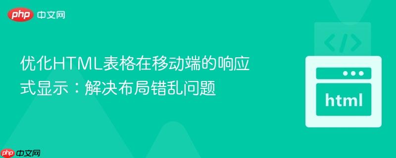 优化HTML表格在移动端的响应式显示:解决布局错乱问题