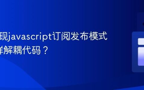 如何实现javascript订阅发布模式_它怎样解耦代码？