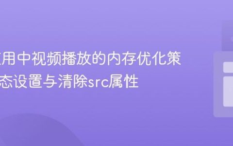 Web应用中视频播放的内存优化策略：动态设置与清除src属性