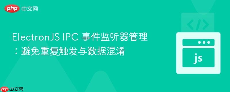 electronjs ipc 事件监听器管理:避免重复触发与数据混淆