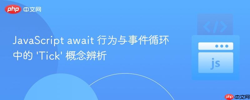JavaScript await 行为与事件循环中的 'Tick' 概念辨析
