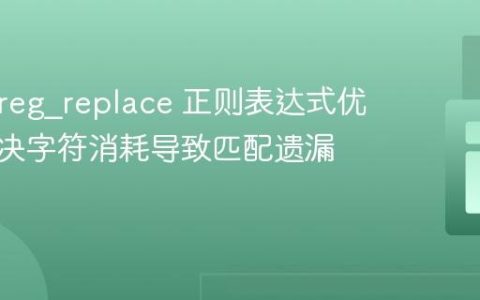 PHP preg_replace 正则表达式优化：解决字符消耗导致匹配遗漏问题