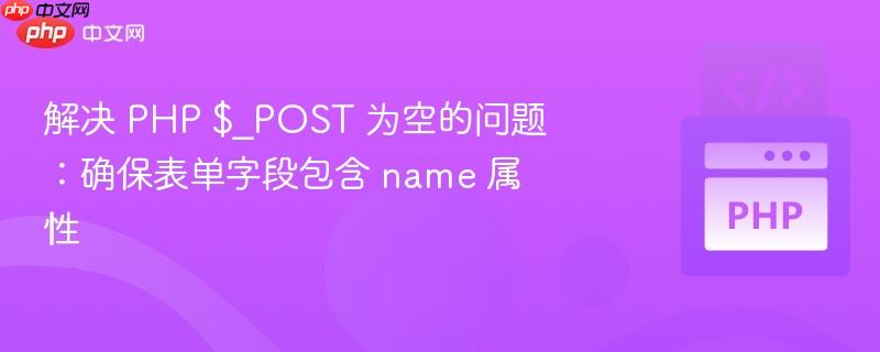 解决 PHP $_POST 为空的问题:确保表单字段包含 name 属性