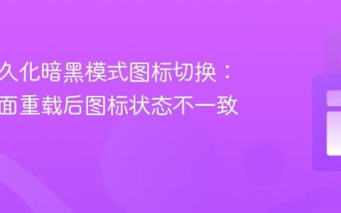 实现持久化暗黑模式图标切换：解决页面重载后图标状态不一致问题