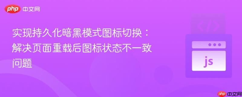 实现持久化暗黑模式图标切换:解决页面重载后图标状态不一致问题