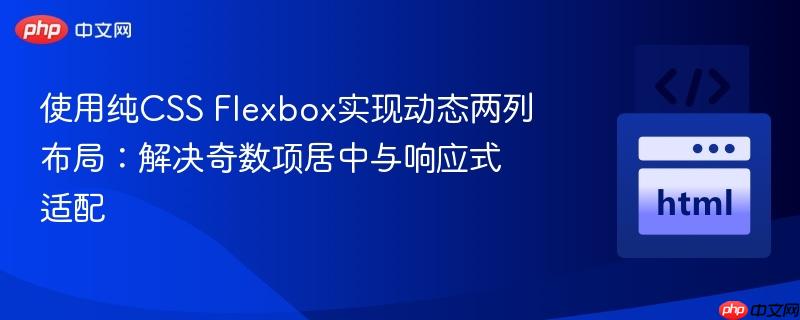 使用纯css flexbox实现动态两列布局:解决奇数项居中与响应式适配