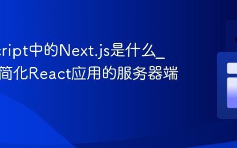 JavaScript中的Next.js是什么_它如何简化React应用的服务器端渲染呢