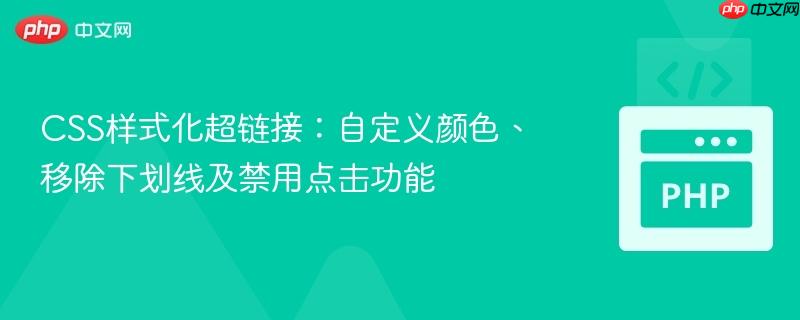 CSS样式化超链接:自定义颜色、移除下划线及禁用点击功能