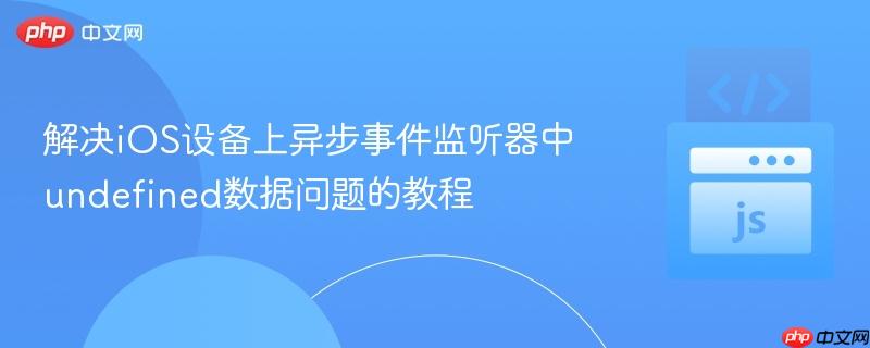 解决iOS设备上异步事件监听器中undefined数据问题的教程
