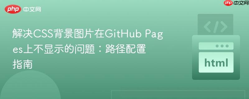 解决CSS背景图片在GitHub Pages上不显示的问题:路径配置指南