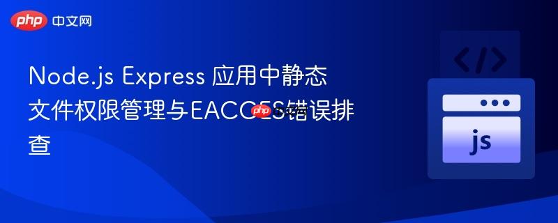 Node.js Express 应用中静态文件权限管理与EACCES错误排查