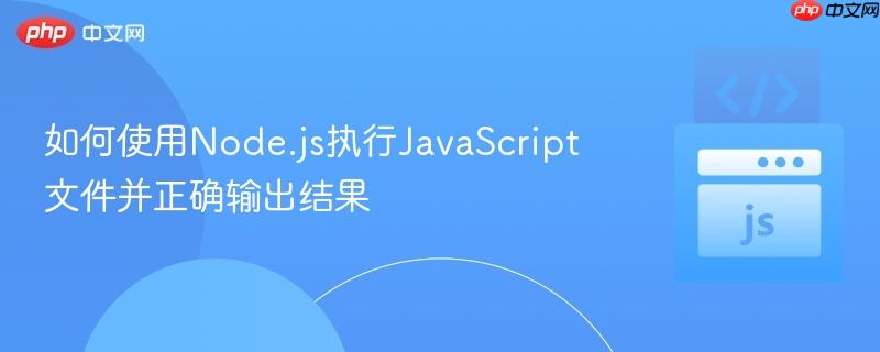 如何使用Node.js执行JavaScript文件并正确输出结果