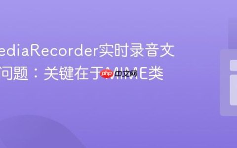 修复MediaRecorder实时录音文件损坏问题：关键在于MIME类型配置