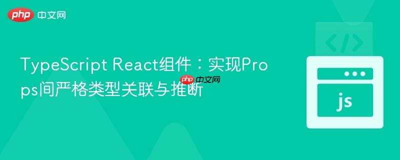 TypeScript React组件:实现Props间严格类型关联与推断