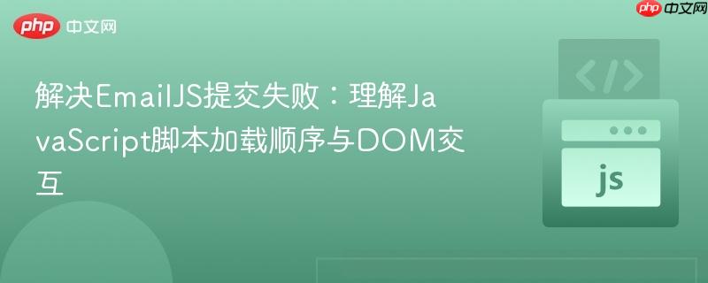 解决EmailJS提交失败:理解JavaScript脚本加载顺序与DOM交互
