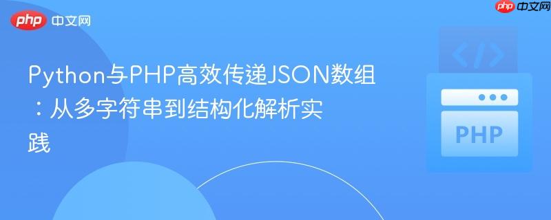 Python与PHP高效传递JSON数组:从多字符串到结构化解析实践