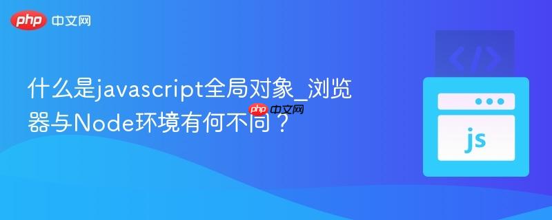 什么是javascript全局对象_浏览器与node环境有何不同?