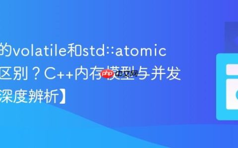 C++中的volatile和std::atomic有什么区别？C++内存模型与并发控制【深度辨析】