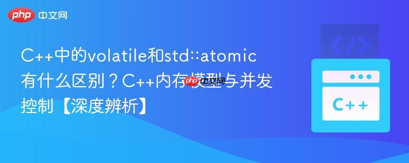 c++中的volatile和std::atomic有什么区别?c++内存模型与并发控制【深度辨析】