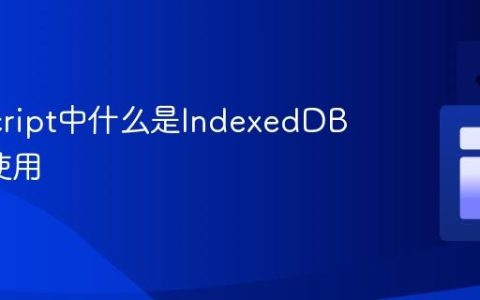 JavaScript中什么是IndexedDB_如何使用