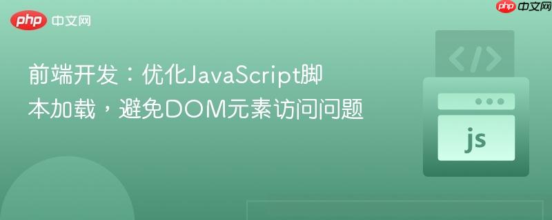 前端开发:优化JavaScript脚本加载,避免DOM元素访问问题