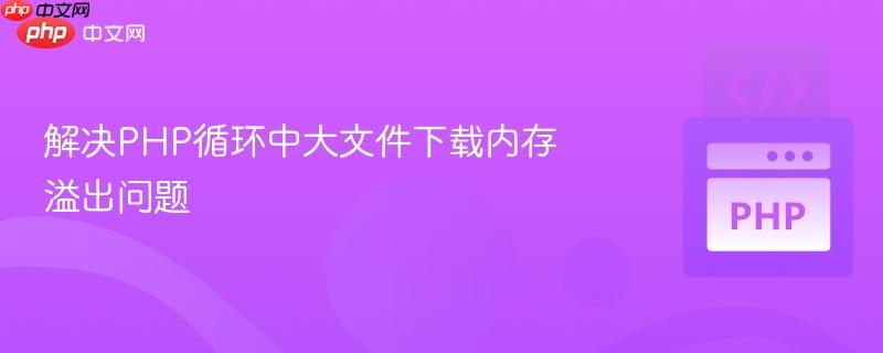 解决php循环中大文件下载内存溢出问题