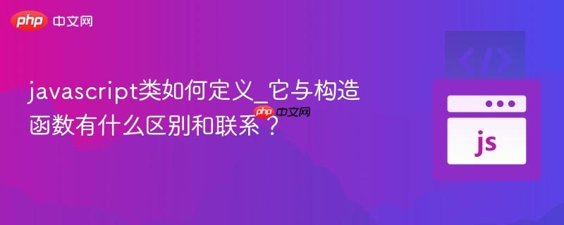 javascript类如何定义_它与构造函数有什么区别和联系?