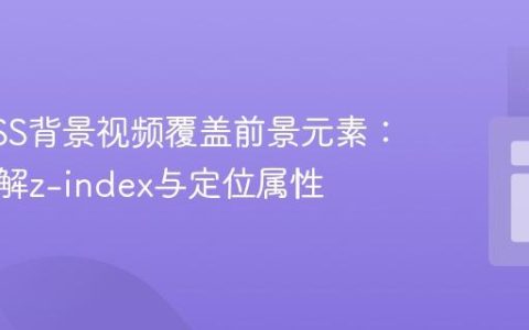 解决CSS背景视频覆盖前景元素：深入理解z-index与定位属性