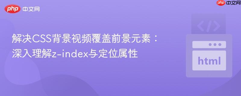 解决CSS背景视频覆盖前景元素:深入理解z-index与定位属性