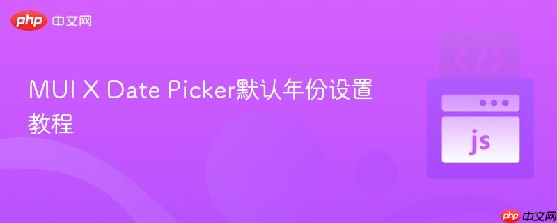 MUI X Date Picker默认年份设置教程