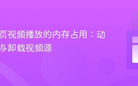 优化网页视频播放的内存占用：动态加载与卸载视频源