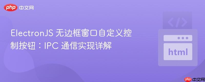 ElectronJS 无边框窗口自定义控制按钮:IPC 通信实现详解