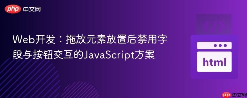 Web开发：拖放元素放置后禁用字段与按钮交互的JavaScript方案