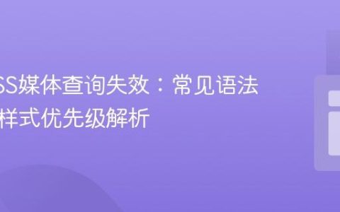 解决CSS媒体查询失效：常见语法错误与样式优先级解析
