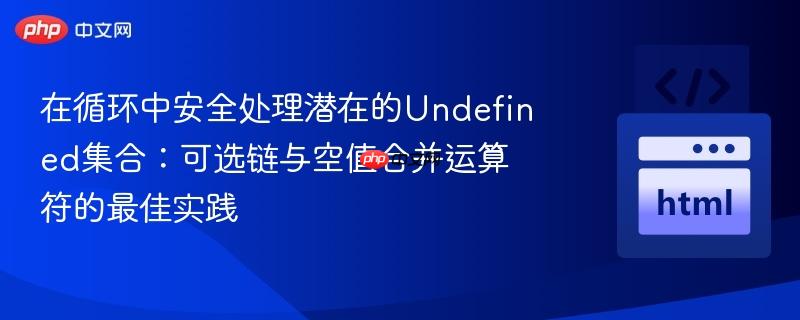 在循环中安全处理潜在的Undefined集合:可选链与空值合并运算符的最佳实践
