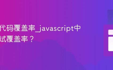 什么是代码覆盖率_javascript中如何测试覆盖率？