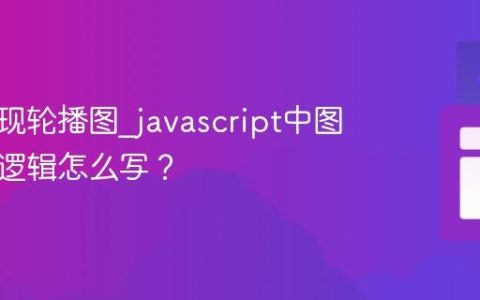 如何实现轮播图_javascript中图片轮播逻辑怎么写？