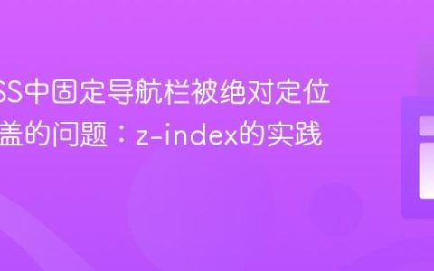 解决CSS中固定导航栏被绝对定位元素覆盖的问题：z-index的实践应用