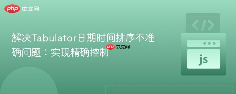 解决tabulator日期时间排序不准确问题:实现精确控制