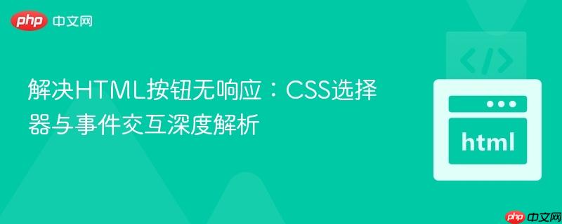 解决HTML按钮无响应:CSS选择器与事件交互深度解析
