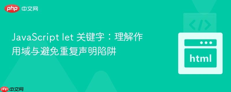 JavaScript let 关键字:理解作用域与避免重复声明陷阱
