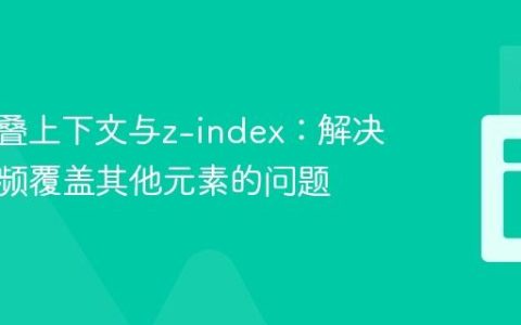 CSS层叠上下文与z-index：解决背景视频覆盖其他元素的问题