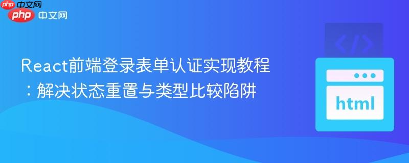 React前端登录表单认证实现教程:解决状态重置与类型比较陷阱