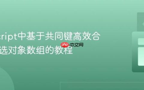 JavaScript中基于共同键高效合并与筛选对象数组的教程