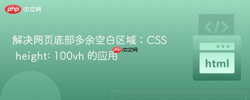 解决网页底部多余空白区域:CSS height: 100vh 的应用